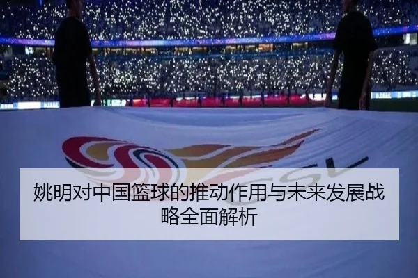姚明对中国篮球的推动作用与未来发展战略全面解析